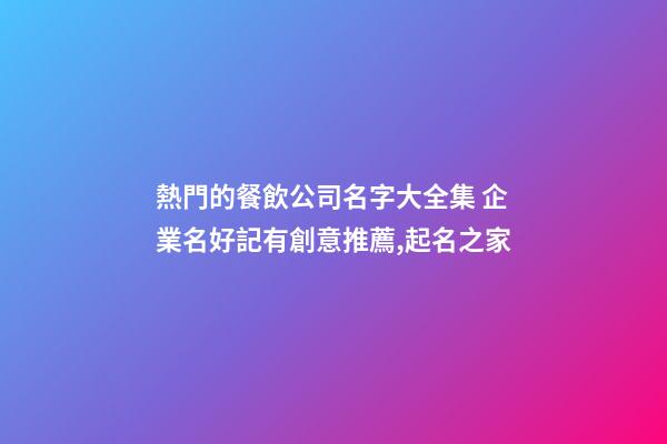 熱門的餐飲公司名字大全集 企業名好記有創意推薦,起名之家-第1張-公司起名-玄機派